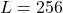 L = 256