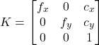 \[ K=\begin{bmatrix} f_x & 0 & c_x \\ 0 & f_y & c_y \\ 0 & 0 & 1 \\ \end{bmatrix} \]
