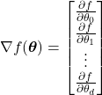 \[\nabla f(\boldsymbol{\theta}) = \begin{bmatrix} \frac{\partial f}{\partial \theta_0} \\ \frac{\partial f}{\partial \theta_1} \\ \vdots \\ \frac{\partial f}{\partial \theta_d} \end{bmatrix}\]