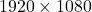 1920 \times 1080