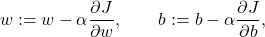 \[w := w - \alpha \frac{\partial J}{\partial w}, \qquad b := b - \alpha \frac{\partial J}{\partial b},\]