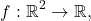 \[f: \mathbb{R}^2 \rightarrow \mathbb{R},\]