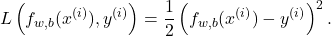 \[L\left(f_{w,b}(x^{(i)}), y^{(i)}\right) = \frac{1}{2}\left(f_{w,b}(x^{(i)}) - y^{(i)}\right)^2.\]