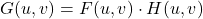\[G(u, v) = F(u, v) \cdot H(u, v)\]