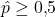 \hat{p} \geq 0{,}5