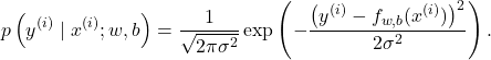 \[p\left(y^{(i)} \mid x^{(i)}; w, b\right) = \frac{1}{\sqrt{2\pi\sigma^2}} \exp\left(-\frac{\left(y^{(i)} - f_{w,b}(x^{(i)})\right)^2}{2\sigma^2}\right).\]