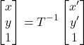 \[ \begin{bmatrix} x \\ y \\ 1 \end{bmatrix} = T^{-1} \begin{bmatrix} x' \\ y' \\ 1 \end{bmatrix} \]
