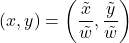 \[ (x, y) = \left(\frac{\tilde{x}}{\tilde{w}}, \frac{\tilde{y}}{\tilde{w}}\right) \]