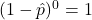 (1-\hat{p})^0 = 1
